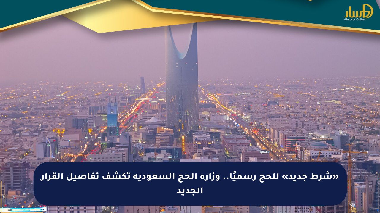 «شرط جديد» للحج رسميًا.. وزارة الحج السعودية تكشف تفاصيل القرار الجديد